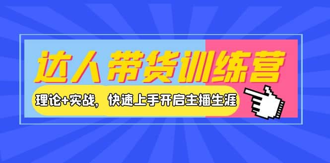 达人带货训练营，理论+实战，快速上手开启主播生涯！KK创富圈-网创项目资源站-副业项目-创业项目-搞钱项目KK创富圈