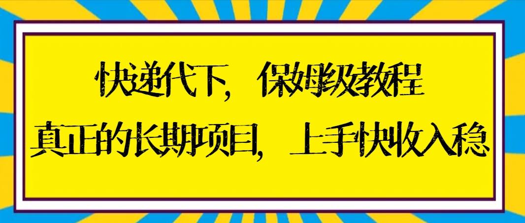 快递代下保姆级教程，真正的长期项目，上手快收入稳【实操+渠道】KK创富圈-网创项目资源站-副业项目-创业项目-搞钱项目KK创富圈