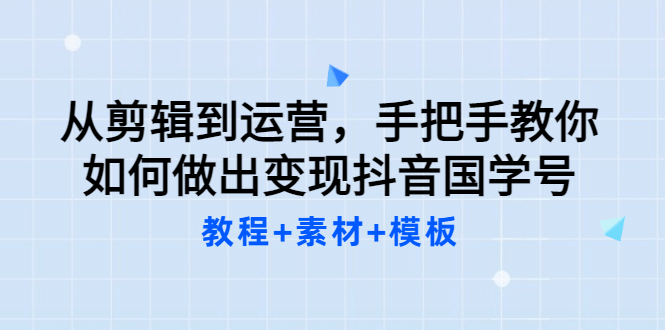 从剪辑到运营，手把手教你如何做出变现抖音国学号（教程+素材+模板KK创富圈-网创项目资源站-副业项目-创业项目-搞钱项目KK创富圈