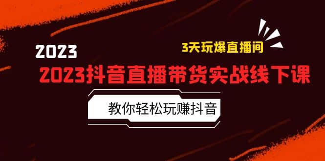 2023抖音直播带货实战线下课：教你轻松玩赚抖音，3天玩爆·直播间KK创富圈-网创项目资源站-副业项目-创业项目-搞钱项目KK创富圈