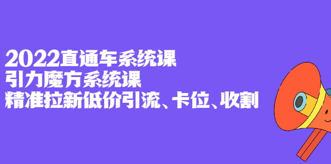 2022直通车系统课+引力魔方系统课，精准拉新低价引流、卡位、收割KK创富圈-网创项目资源站-副业项目-创业项目-搞钱项目KK创富圈