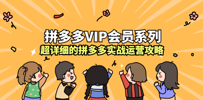 拼多多VIP会员系列，超详细的拼多多实战运营攻略KK创富圈-网创项目资源站-副业项目-创业项目-搞钱项目KK创富圈