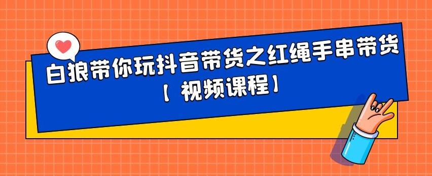 白狼带你玩抖音带货之红绳手串带货【视频课程】KK创富圈-网创项目资源站-副业项目-创业项目-搞钱项目KK创富圈