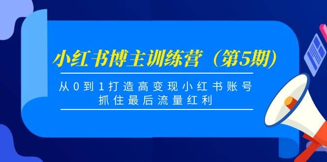 小红书博主训练营（第5期)，从0到1打造高变现小红书账号，抓住最后流量红利KK创富圈-网创项目资源站-副业项目-创业项目-搞钱项目KK创富圈