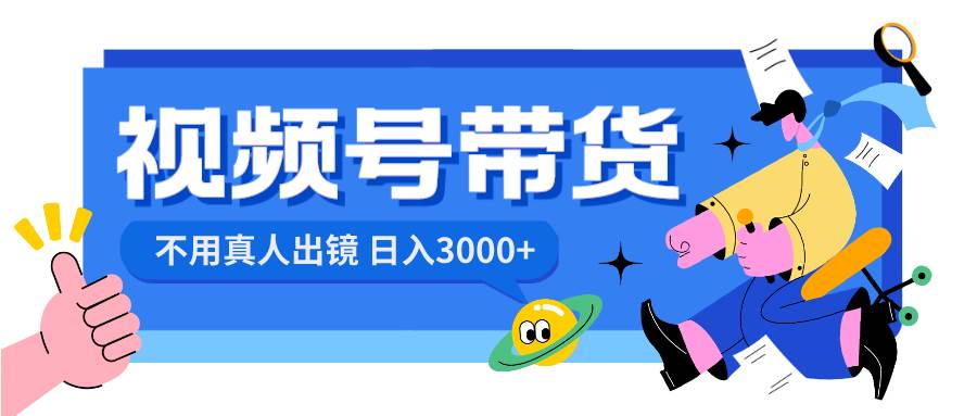 视频号带货，日入3000+，不用真人出镜KK创富圈-网创项目资源站-副业项目-创业项目-搞钱项目KK创富圈