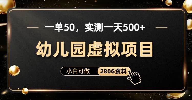 一单卖50，实测一天500-适合小白的幼儿园虚拟项目（附带最全资料280G）KK创富圈-网创项目资源站-副业项目-创业项目-搞钱项目KK创富圈