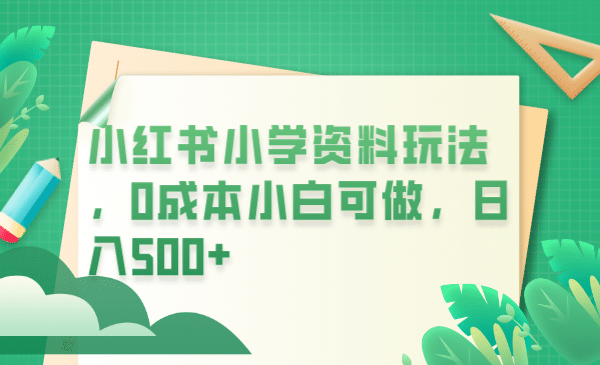 小红书小学资料玩法，0成本小白可做日入500+（教程+资料）KK创富圈-网创项目资源站-副业项目-创业项目-搞钱项目KK创富圈