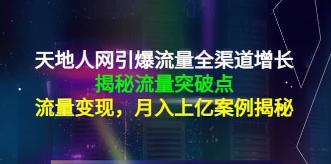 天地人网引爆流量全渠道增长：揭秘流量突然破点，流量变现KK创富圈-网创项目资源站-副业项目-创业项目-搞钱项目KK创富圈