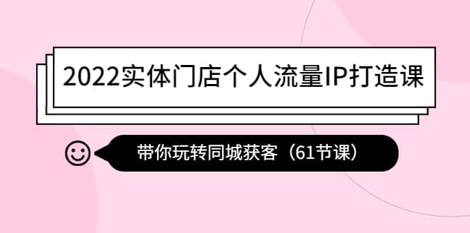 2022实体门店个人流量IP打造课：带你玩转同城获客（61节课）KK创富圈-网创项目资源站-副业项目-创业项目-搞钱项目KK创富圈