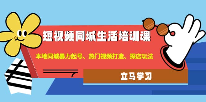 短视频同城生活培训课：本地同城暴力起号、热门视频打造、探店玩法KK创富圈-网创项目资源站-副业项目-创业项目-搞钱项目KK创富圈