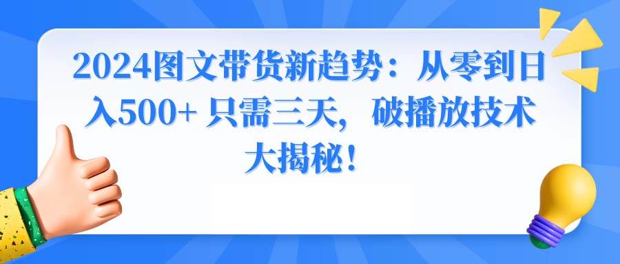 2024图文带货新趋势：从零到日入500+ 只需三天，破播放技术大揭秘！KK创富圈-网创项目资源站-副业项目-创业项目-搞钱项目KK创富圈