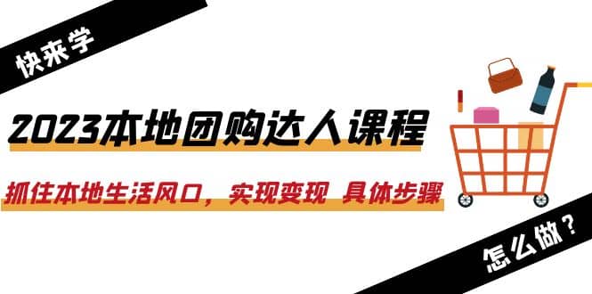 2023本地团购达人课程：抓住本地生活风口，实现变现 具体步骤（22节课）KK创富圈-网创项目资源站-副业项目-创业项目-搞钱项目KK创富圈