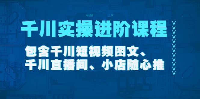 千川实操进阶课程（11月更新）包含千川短视频图文、千川直播间、小店随心推KK创富圈-网创项目资源站-副业项目-创业项目-搞钱项目KK创富圈