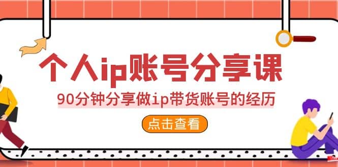 2023个人ip账号分享课，90分钟分享做ip带货账号的经历KK创富圈-网创项目资源站-副业项目-创业项目-搞钱项目KK创富圈