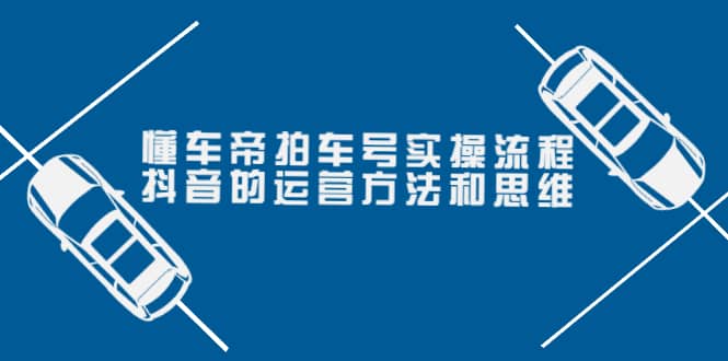 懂车帝拍车号实操流程：抖音的运营方法和思维（价值699元）KK创富圈-网创项目资源站-副业项目-创业项目-搞钱项目KK创富圈