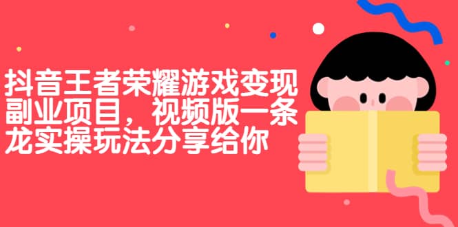 抖音王者荣耀游戏变现副业项目，视频版一条龙实操玩法分享给你KK创富圈-网创项目资源站-副业项目-创业项目-搞钱项目KK创富圈