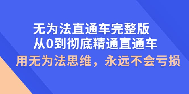 无为法直通车完整版：从0到彻底精通直通车，用无为法思维，永远不会亏损KK创富圈-网创项目资源站-副业项目-创业项目-搞钱项目KK创富圈