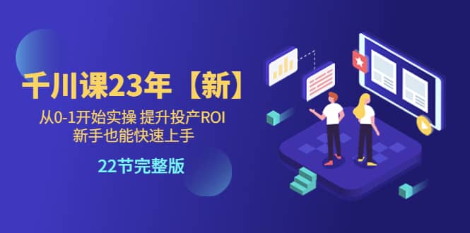 千川课23年【新】从0-1开始实操 提升投产ROI 新手也能快速上手 22节完整版KK创富圈-网创项目资源站-副业项目-创业项目-搞钱项目KK创富圈