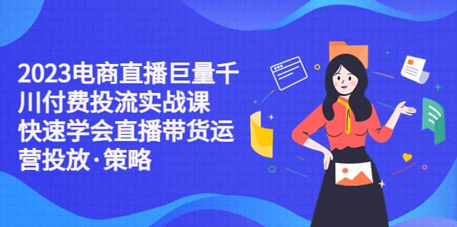 2023电商直播巨量千川付费投流实战课，快速学会直播带货运营投放·策略KK创富圈-网创项目资源站-副业项目-创业项目-搞钱项目KK创富圈