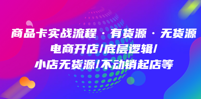 商品卡实战流程·有货源无货源 电商开店/底层逻辑/小店无货源/不动销起店等KK创富圈-网创项目资源站-副业项目-创业项目-搞钱项目KK创富圈