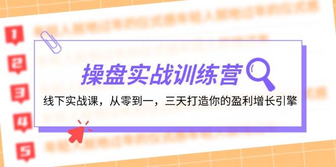 操盘实操训练营：线下实战课，从零到一，三天打造你的盈利增长引擎KK创富圈-网创项目资源站-副业项目-创业项目-搞钱项目KK创富圈