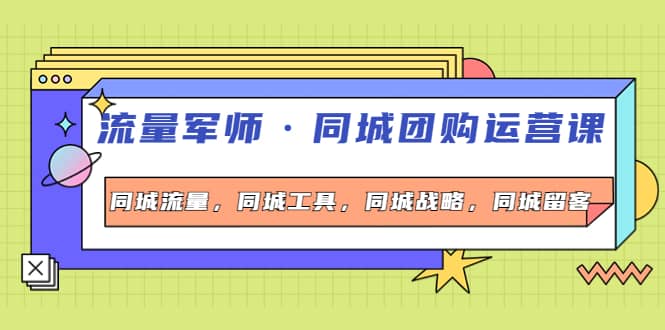 同城团购运营课，同城流量，同城工具，同城战略，同城留客KK创富圈-网创项目资源站-副业项目-创业项目-搞钱项目KK创富圈