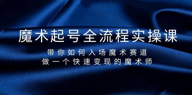 魔术起号全流程实操课，带你如何入场魔术赛道，做一个快速变现的魔术师KK创富圈-网创项目资源站-副业项目-创业项目-搞钱项目KK创富圈