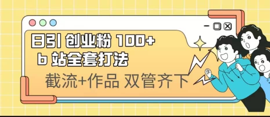 日引创业粉 100+ b 站全套打法【实操视频】KK创富圈-网创项目资源站-副业项目-创业项目-搞钱项目KK创富圈