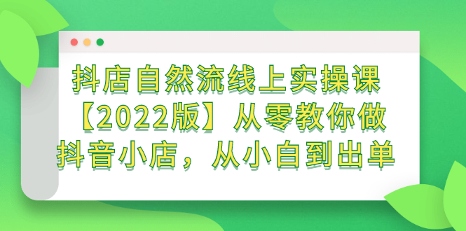 抖店自然流线上实操课【2022版】从零教你做抖音小店，从小白到出单KK创富圈-网创项目资源站-副业项目-创业项目-搞钱项目KK创富圈