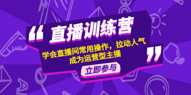 直播训练营：学会直播间常用操作，拉动人气，成为运营型主播KK创富圈-网创项目资源站-副业项目-创业项目-搞钱项目KK创富圈