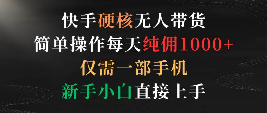 快手硬核无人带货，简单操作每天纯佣1000+,仅需一部手机，新手小白直接上手KK创富圈-网创项目资源站-副业项目-创业项目-搞钱项目KK创富圈