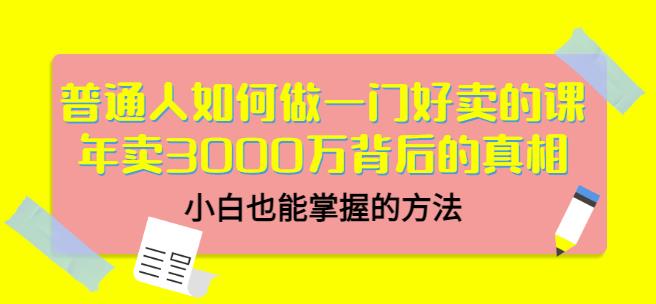 普通人如何做一门好卖的课：年卖3000万背后的真相，小白也能掌握的方法！KK创富圈-网创项目资源站-副业项目-创业项目-搞钱项目KK创富圈