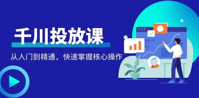 千万级直播操盘手带你玩转千川投放：从入门到精通，快速掌握核心操作KK创富圈-网创项目资源站-副业项目-创业项目-搞钱项目KK创富圈