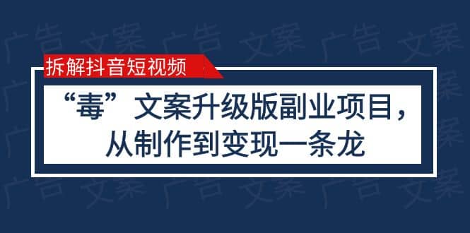 拆解抖音短视频：“毒”文案升级版副业项目，从制作到变现（教程+素材）KK创富圈-网创项目资源站-副业项目-创业项目-搞钱项目KK创富圈