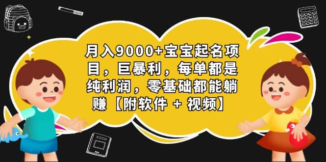 月入9000+宝宝起名项目，巨暴利 每单都是纯利润，0基础躺赚【附软件+视频】KK创富圈-网创项目资源站-副业项目-创业项目-搞钱项目KK创富圈