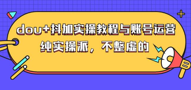 (大兵哥数据流运营)dou+抖加实操教程与账号运营：纯实操派，不整虚的KK创富圈-网创项目资源站-副业项目-创业项目-搞钱项目KK创富圈