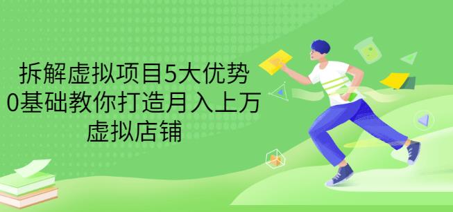 拆解虚拟项目5大优势，0基础教你打造月入上万虚拟店铺（无水印）KK创富圈-网创项目资源站-副业项目-创业项目-搞钱项目KK创富圈