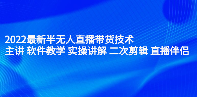 2022最新半无人直播带货技术：主讲 软件教学 实操讲解 二次剪辑 直播伴侣KK创富圈-网创项目资源站-副业项目-创业项目-搞钱项目KK创富圈