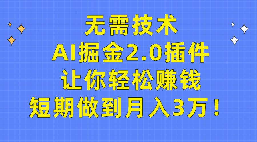 无需技术，AI掘金2.0插件让你轻松赚钱，短期做到月入3万！KK创富圈-网创项目资源站-副业项目-创业项目-搞钱项目KK创富圈