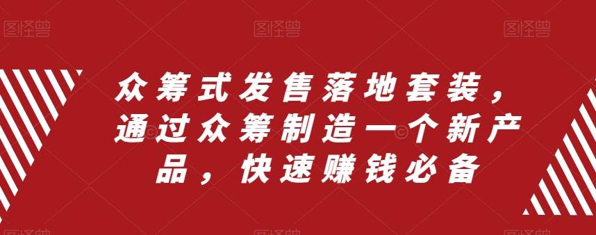 众筹 式发售落地套装，通过众筹制造一个新产品，快速赚钱必备KK创富圈-网创项目资源站-副业项目-创业项目-搞钱项目KK创富圈