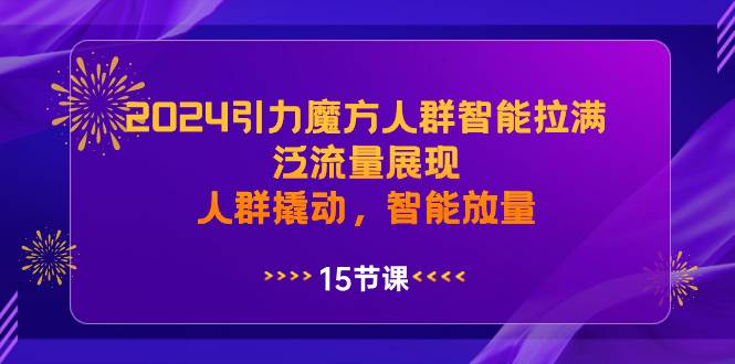 2024引力魔方人群智能拉满，泛流量展现，人群撬动，智能放量KK创富圈-网创项目资源站-副业项目-创业项目-搞钱项目KK创富圈