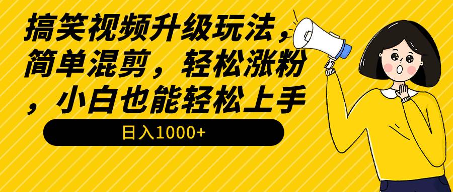 搞笑视频升级玩法，简单混剪，轻松涨粉，小白也能上手，日入1000+教程+素材KK创富圈-网创项目资源站-副业项目-创业项目-搞钱项目KK创富圈