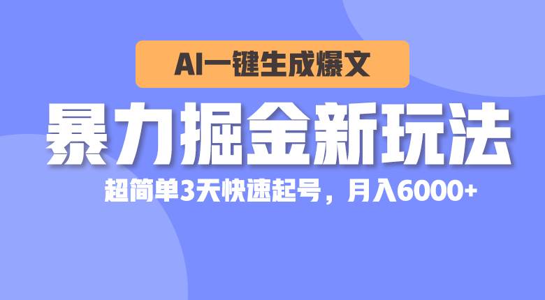 暴力掘金新玩法，AI一键生成爆文，超简单3天快速起号，月入6000+KK创富圈-网创项目资源站-副业项目-创业项目-搞钱项目KK创富圈