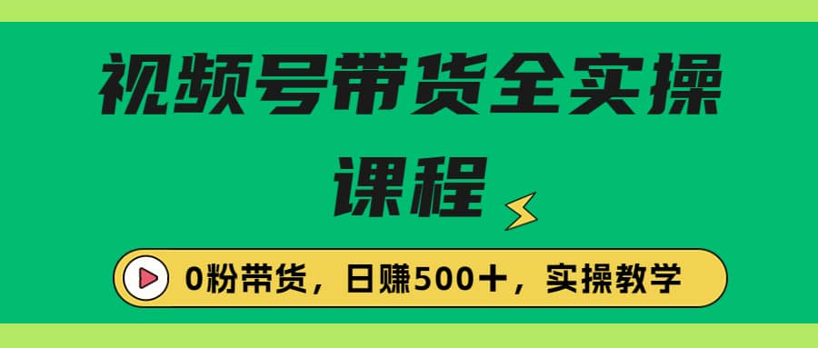 收费1980的视频号带货保姆级全实操教程，0粉带货KK创富圈-网创项目资源站-副业项目-创业项目-搞钱项目KK创富圈