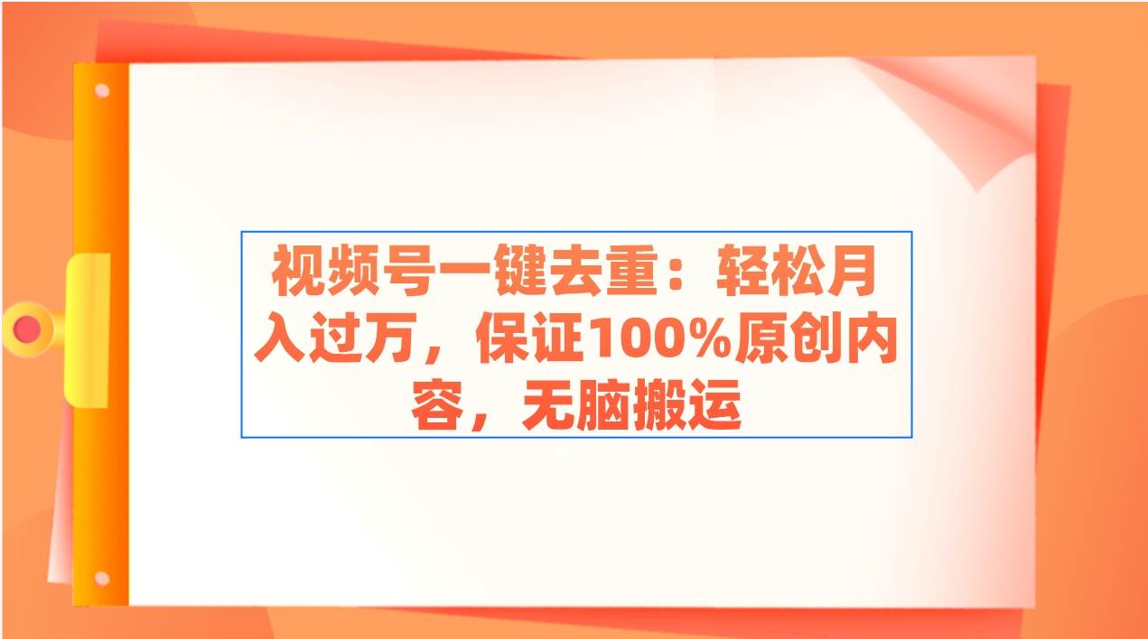 视频号一键去重：轻松月入过万，保证100%原创内容，无脑搬运KK创富圈-网创项目资源站-副业项目-创业项目-搞钱项目KK创富圈