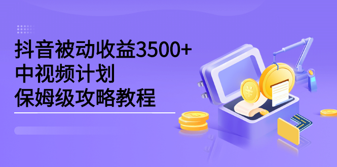 抖音被动收益3500+，中视频计划保姆级攻略教程KK创富圈-网创项目资源站-副业项目-创业项目-搞钱项目KK创富圈