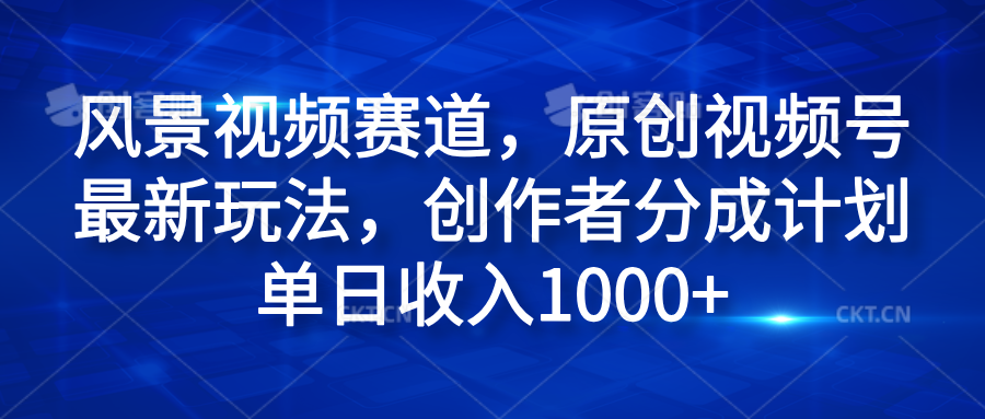 风景视频赛道，原创视频号最新玩法，创作者分成计划单日收入1000+KK创富圈-网创项目资源站-副业项目-创业项目-搞钱项目KK创富圈