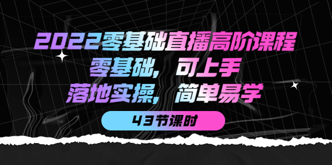 2022零基础直播高阶课程：零基础，可上手，落地实操，简单易学（43节课）KK创富圈-网创项目资源站-副业项目-创业项目-搞钱项目KK创富圈