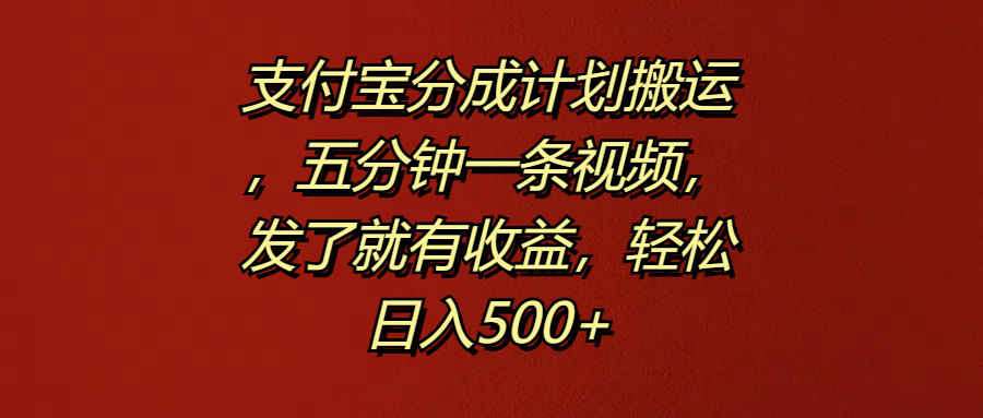 支付宝分成计划搬运，五分钟一条视频，发了就有收益，轻松日入500+KK创富圈-网创项目资源站-副业项目-创业项目-搞钱项目KK创富圈