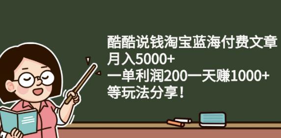 酷酷说钱淘宝蓝海付费文章:月入5000+一单利润200一天赚1000+(等玩法分享)KK创富圈-网创项目资源站-副业项目-创业项目-搞钱项目KK创富圈